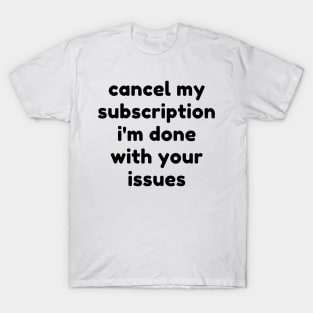 Cancel My Subscription I'm Done With Your Issues. Funny Sarcastic NSFW Rude Inappropriate Saying T-Shirt